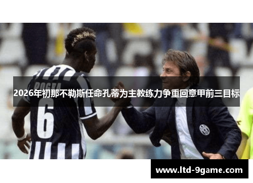 2026年初那不勒斯任命孔蒂为主教练力争重回意甲前三目标