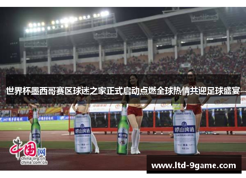 世界杯墨西哥赛区球迷之家正式启动点燃全球热情共迎足球盛宴