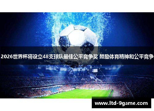 2026世界杯将设立48支球队最佳公平竞争奖 鼓励体育精神和公平竞争