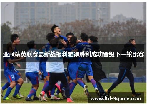 亚冠精英联赛最新战报利雅得胜利成功晋级下一轮比赛