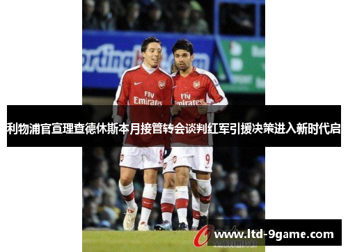 利物浦官宣理查德休斯本月接管转会谈判红军引援决策进入新时代启