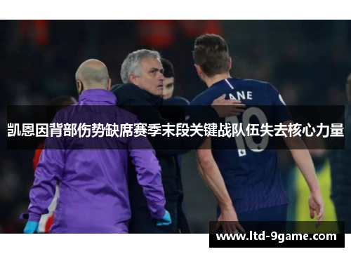 凯恩因背部伤势缺席赛季末段关键战队伍失去核心力量