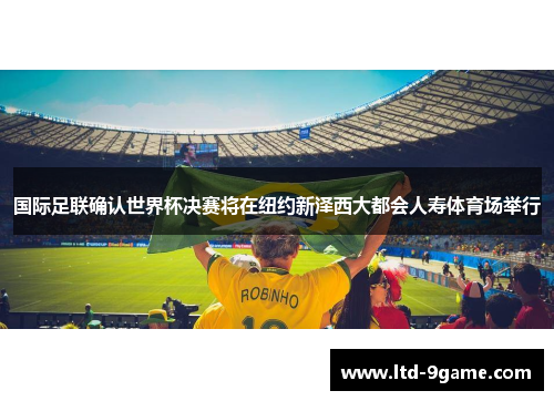 国际足联确认世界杯决赛将在纽约新泽西大都会人寿体育场举行