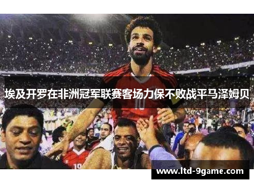 埃及开罗在非洲冠军联赛客场力保不败战平马泽姆贝