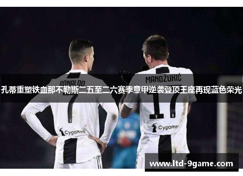 孔蒂重塑铁血那不勒斯二五至二六赛季意甲逆袭登顶王座再现蓝色荣光