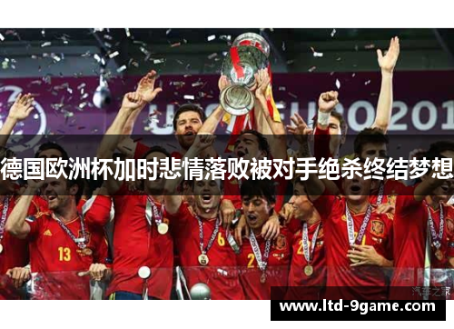 德国欧洲杯加时悲情落败被对手绝杀终结梦想