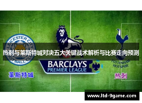 热刺与莱斯特城对决五大关键战术解析与比赛走向预测