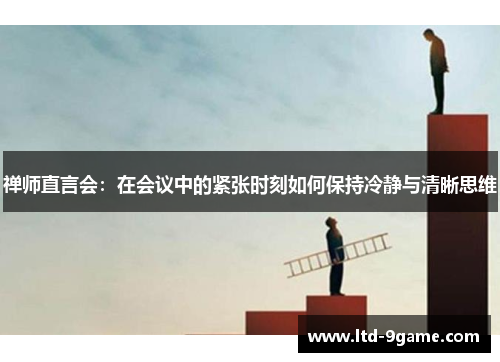 禅师直言会：在会议中的紧张时刻如何保持冷静与清晰思维