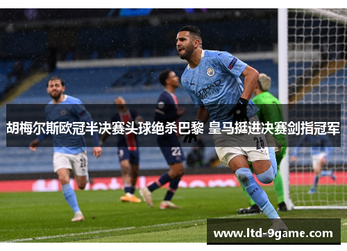 胡梅尔斯欧冠半决赛头球绝杀巴黎 皇马挺进决赛剑指冠军 胡梅尔斯欧冠半决赛头球绝杀巴黎 皇马挺进决赛剑指冠军