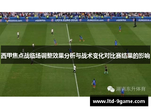 西甲焦点战临场调整效果分析与战术变化对比赛结果的影响 西甲焦点战临场调整效果分析与战术变化对比赛结果的影响